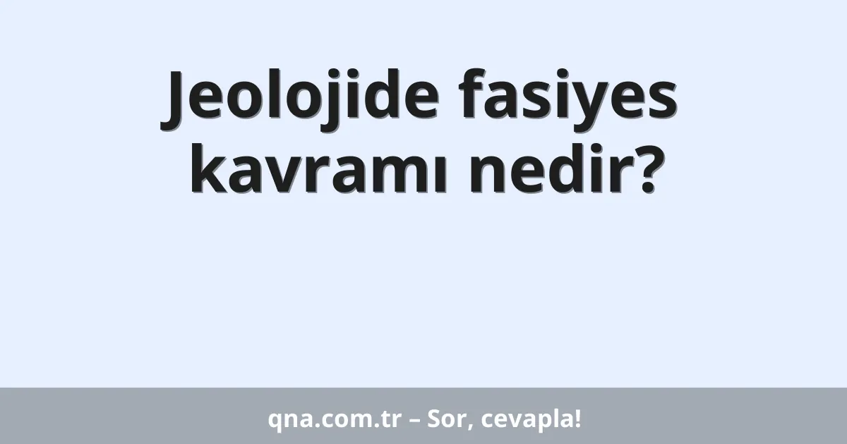 Jeolojide fasiyes kavramı nedir?