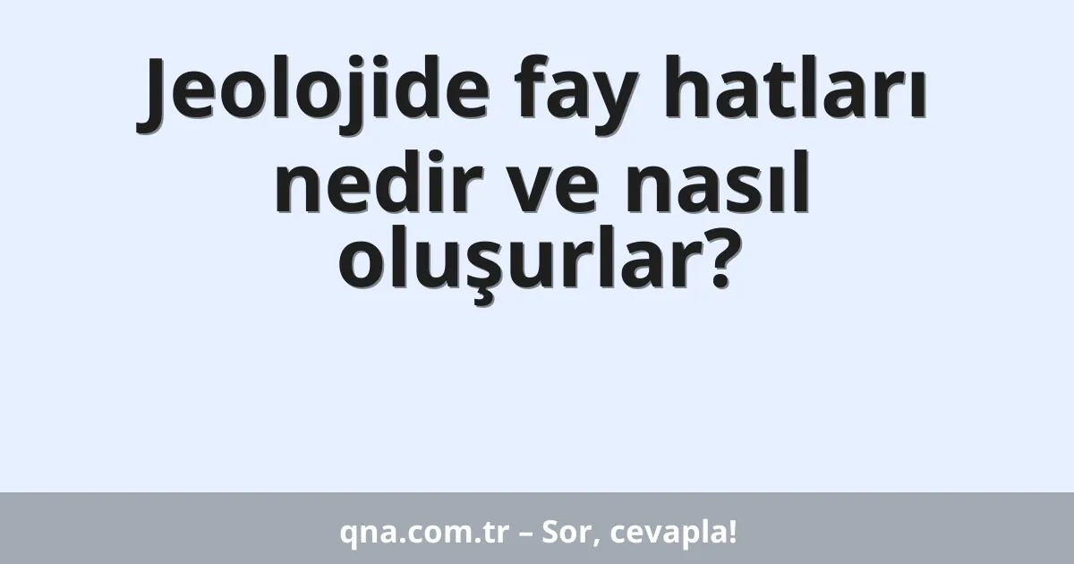 Jeolojide fay hatları nedir ve nasıl oluşurlar?