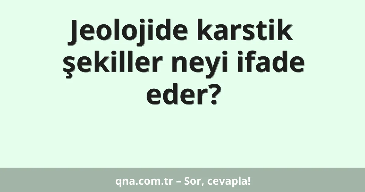 Jeolojide karstik şekiller neyi ifade eder?