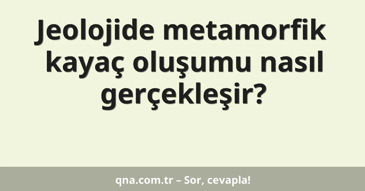 Jeolojide metamorfik kayaç oluşumu nasıl gerçekleşir?