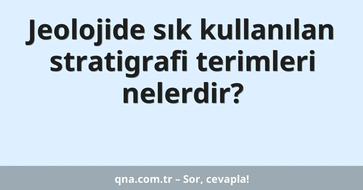 Jeolojide sık kullanılan stratigrafi terimleri nelerdir?