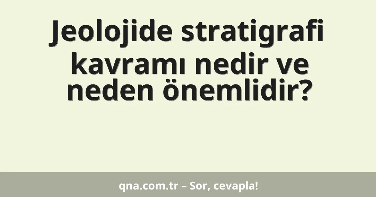 Jeolojide stratigrafi kavramı nedir ve neden önemlidir?