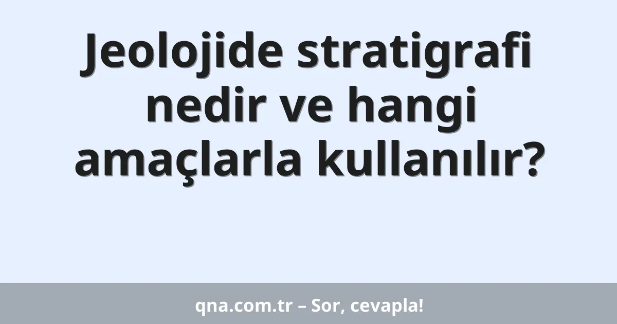 Jeolojide stratigrafi nedir ve hangi amaçlarla kullanılır?