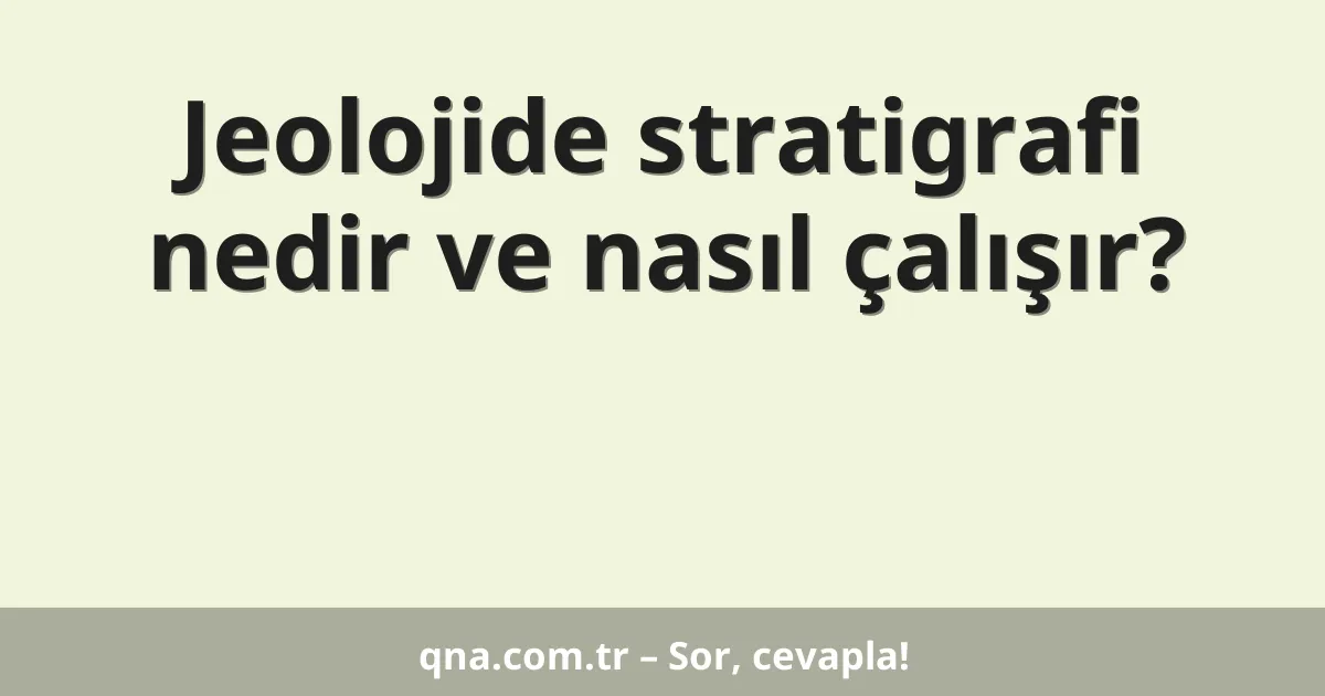 Jeolojide stratigrafi nedir ve nasıl çalışır?