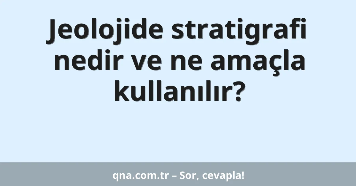 Jeolojide stratigrafi nedir ve ne amaçla kullanılır?