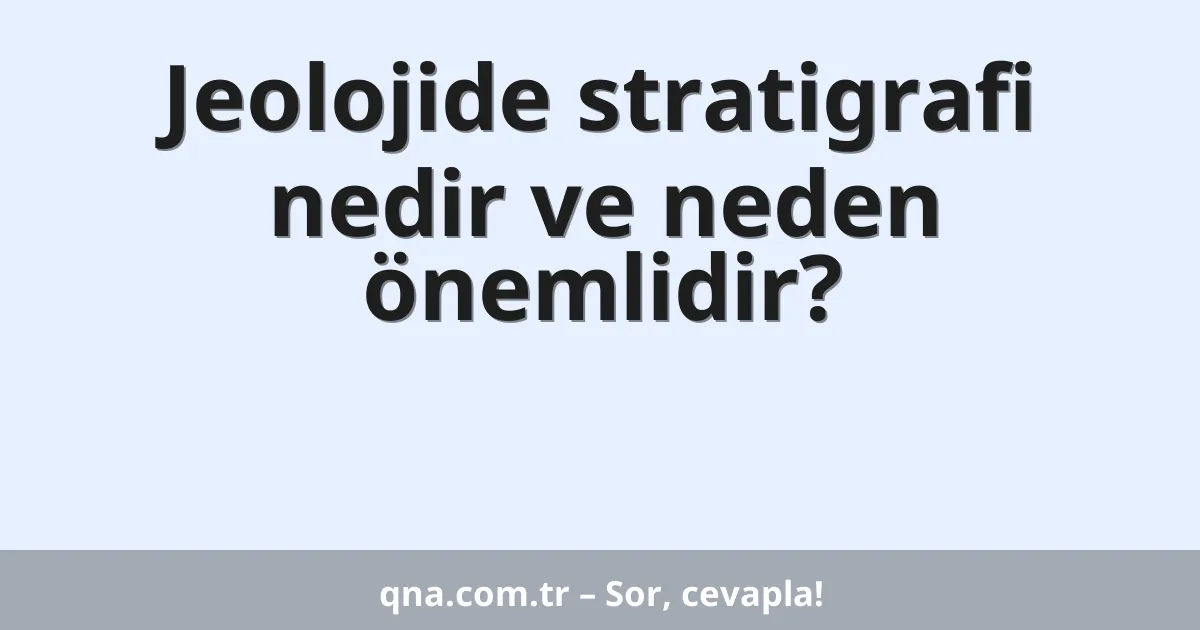 Jeolojide stratigrafi nedir ve neden önemlidir?