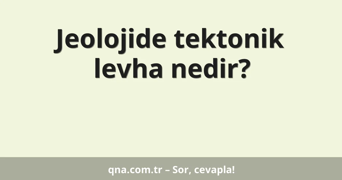 Jeolojide tektonik levha nedir?