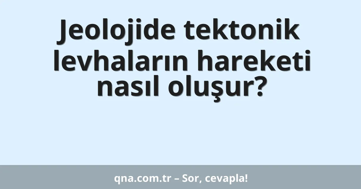Jeolojide tektonik levhaların hareketi nasıl oluşur?
