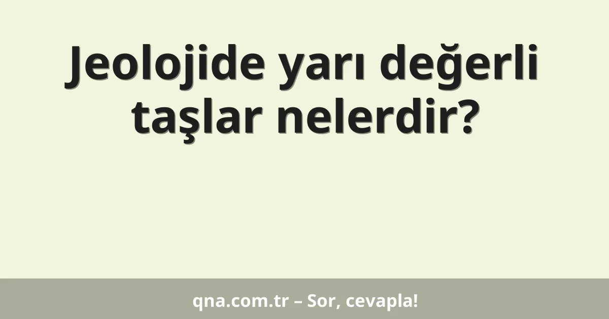 Jeolojide yarı değerli taşlar nelerdir?