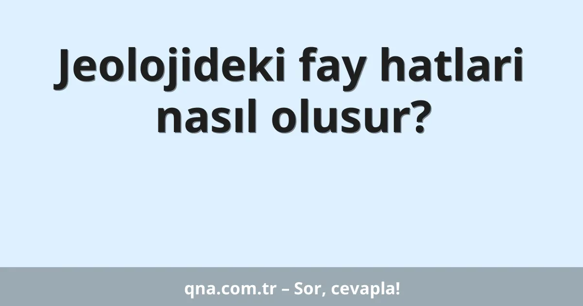 Jeolojideki fay hatlari nasıl olusur?