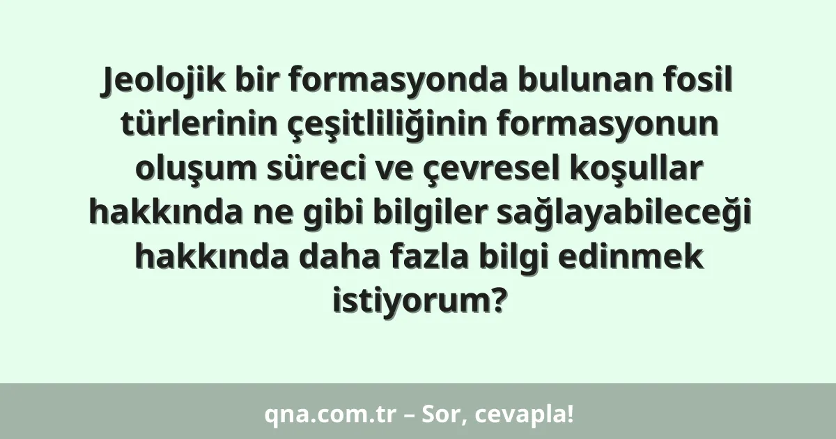 Jeolojik bir formasyonda bulunan fosil türlerinin çeşitliliğinin formasyonun oluşum süreci ve çevresel koşullar hakkında ne gibi bilgiler sağlayabileceği hakkında daha fazla bilgi edinmek istiyorum?