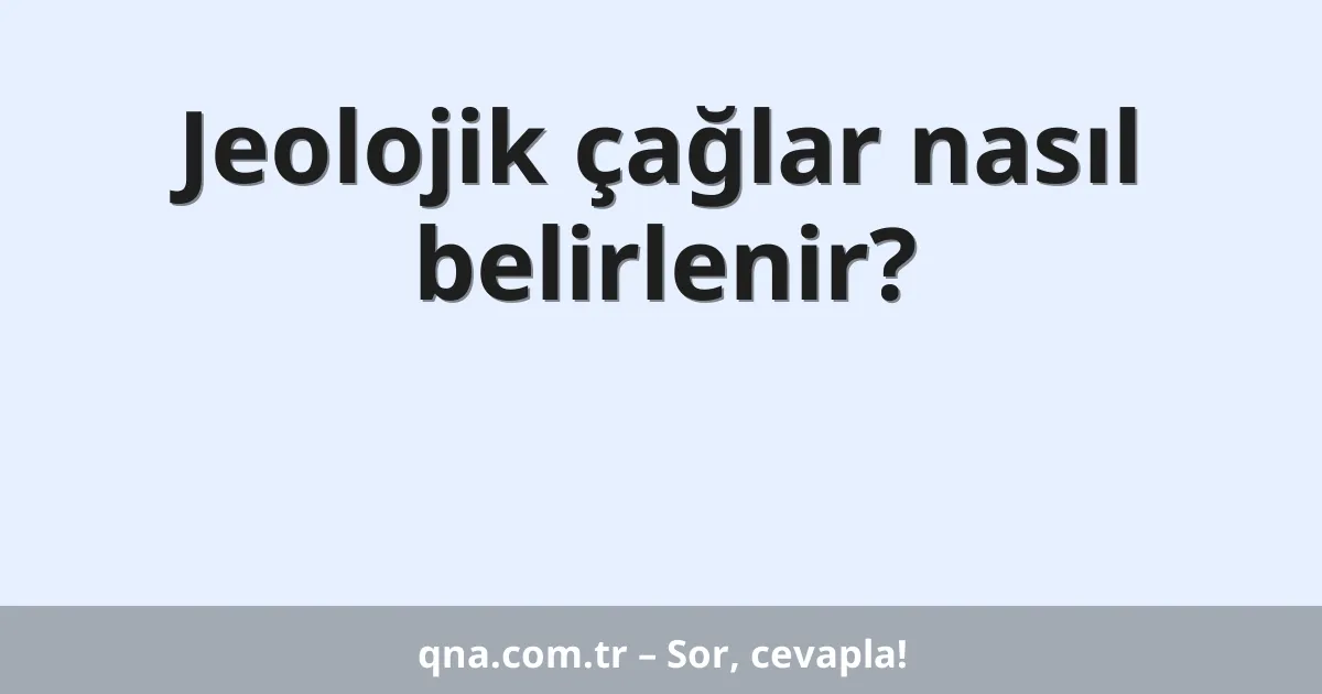 Jeolojik çağlar nasıl belirlenir?