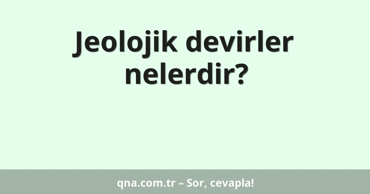 Jeolojik devirler nelerdir?