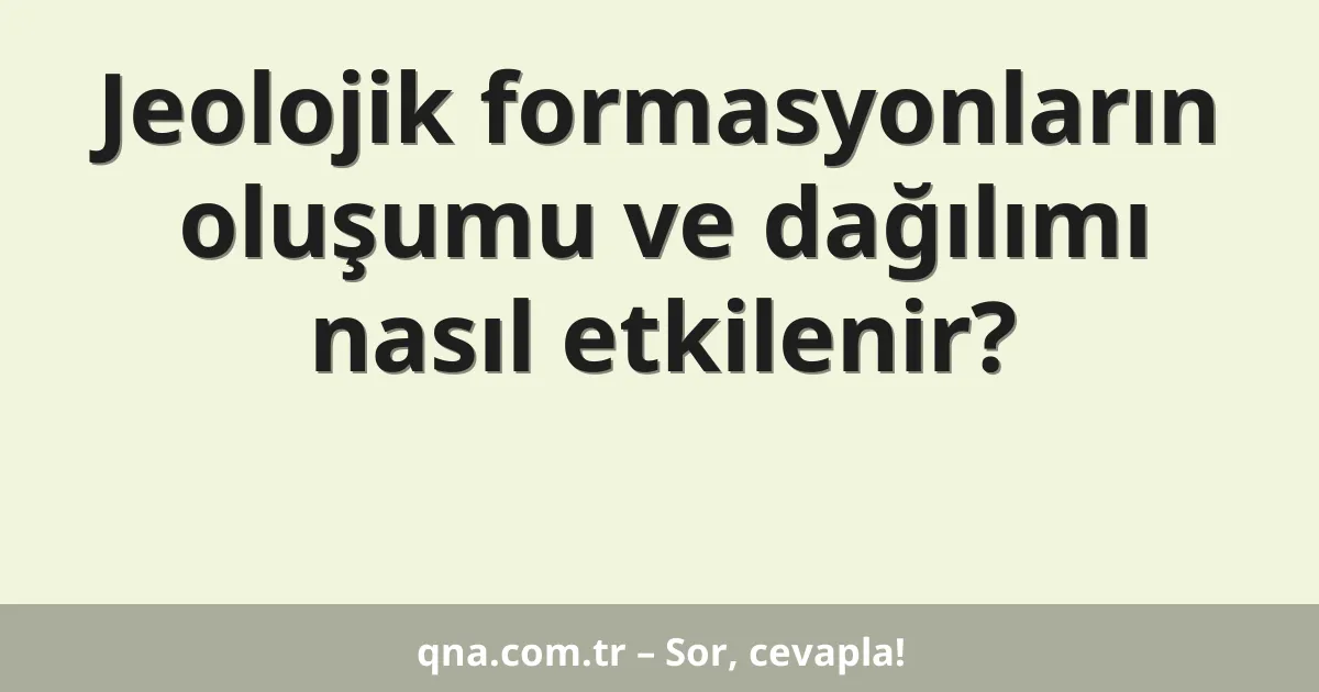 Jeolojik formasyonların oluşumu ve dağılımı nasıl etkilenir?