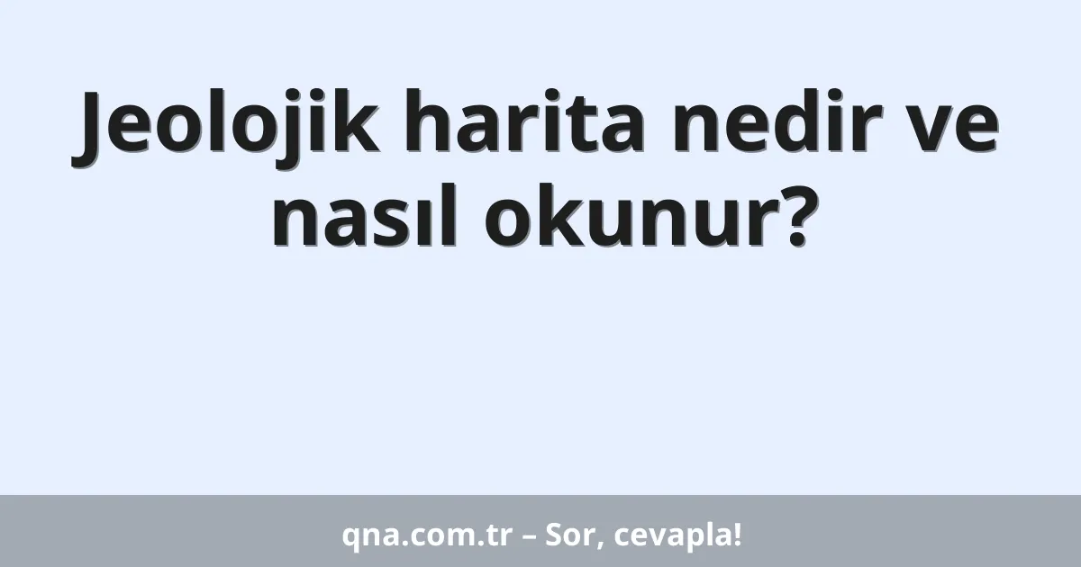 Jeolojik harita nedir ve nasıl okunur?
