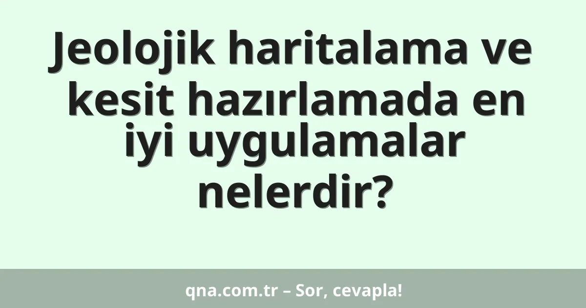 Jeolojik haritalama ve kesit hazırlamada en iyi uygulamalar nelerdir?
