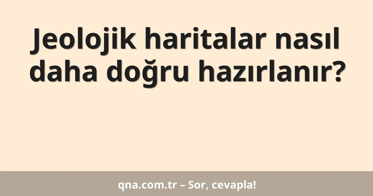 Jeolojik haritalar nasıl daha doğru hazırlanır?