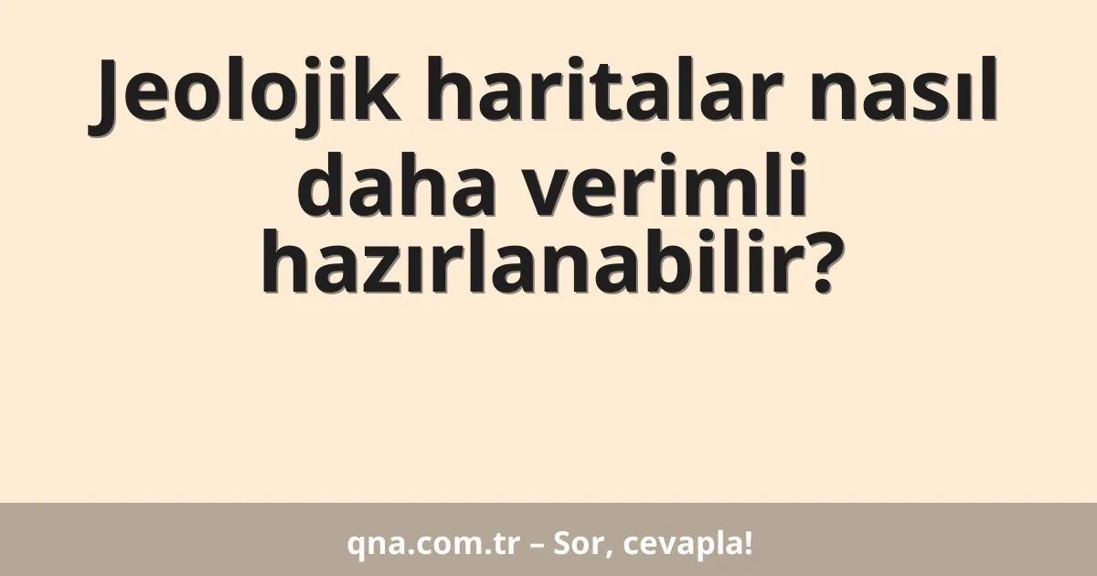 Jeolojik haritalar nasıl daha verimli hazırlanabilir?