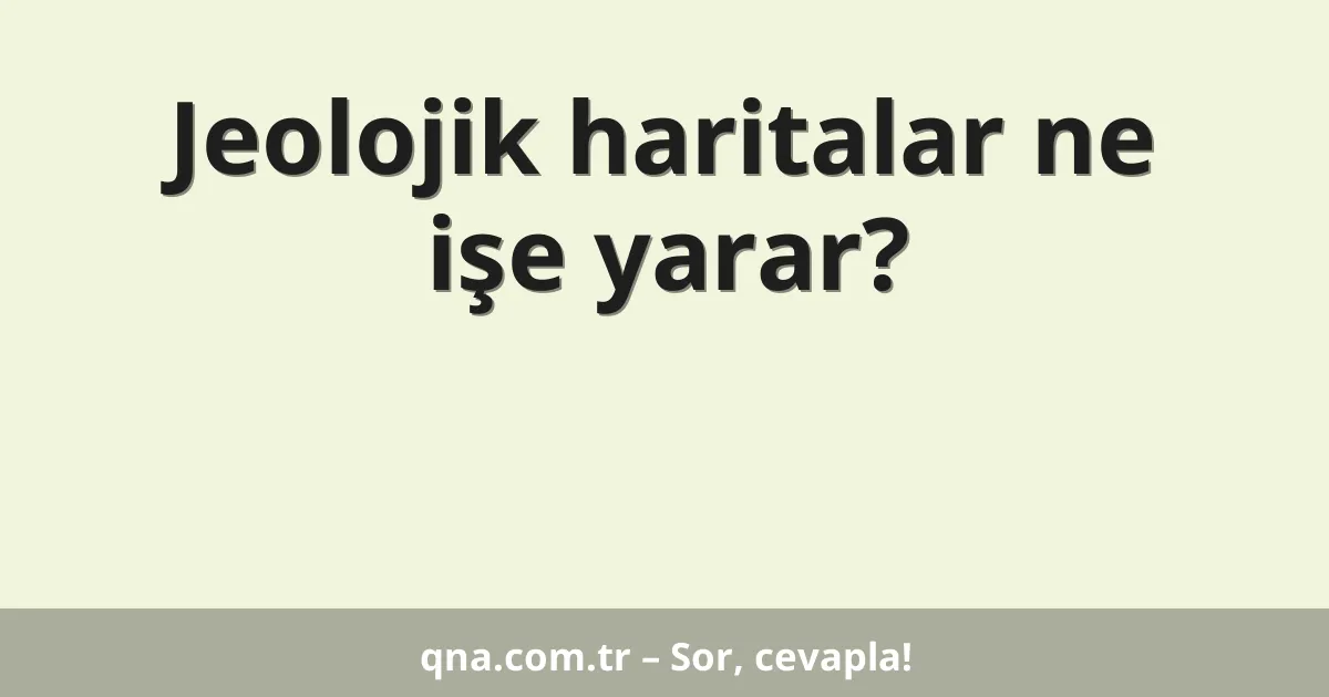 Jeolojik haritalar ne işe yarar?