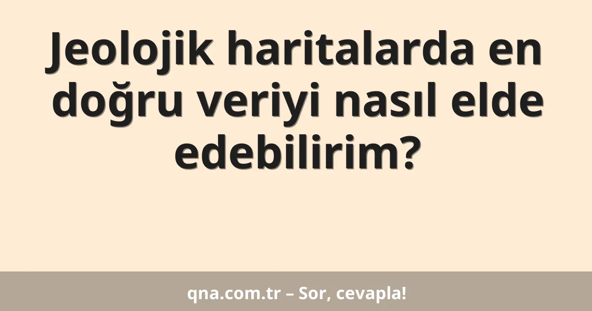 Jeolojik haritalarda en doğru veriyi nasıl elde edebilirim?