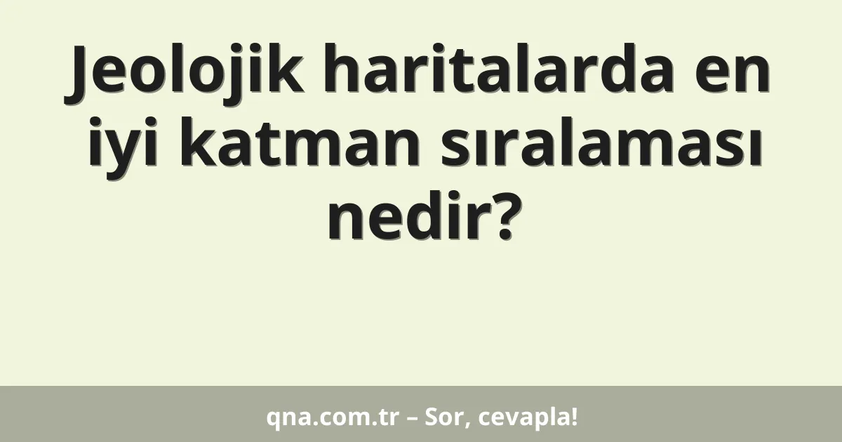 Jeolojik haritalarda en iyi katman sıralaması nedir?