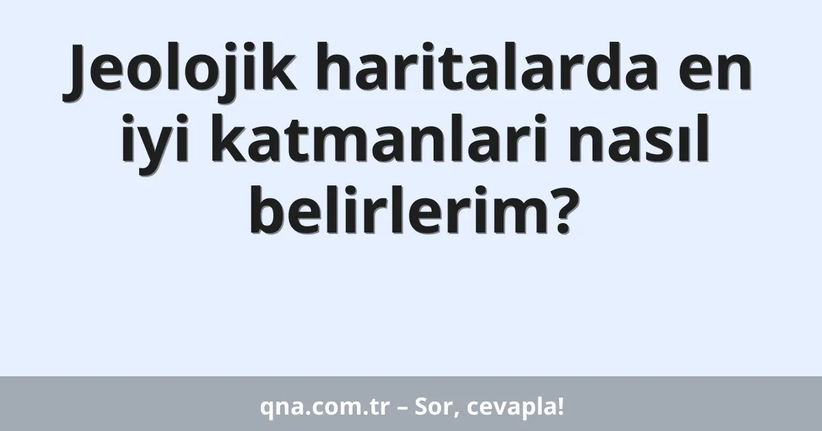 Jeolojik haritalarda en iyi katmanlari nasıl belirlerim?