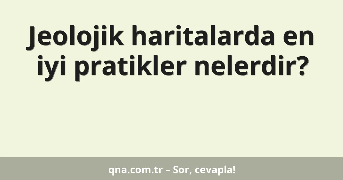 Jeolojik haritalarda en iyi pratikler nelerdir?