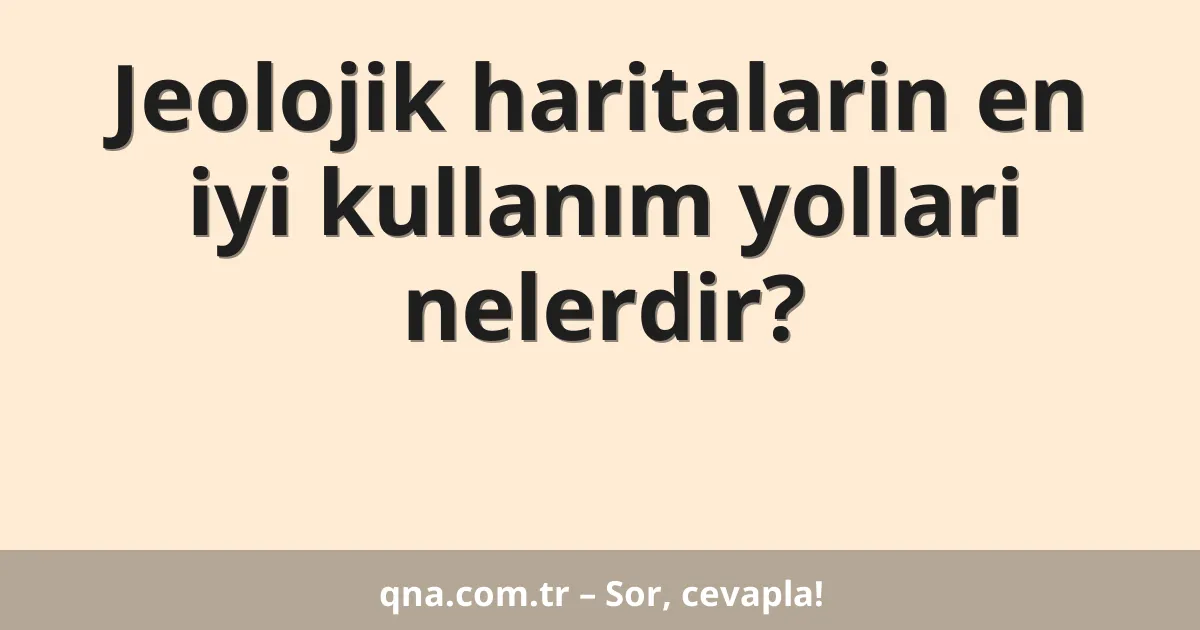Jeolojik haritalarin en iyi kullanım yollari nelerdir?