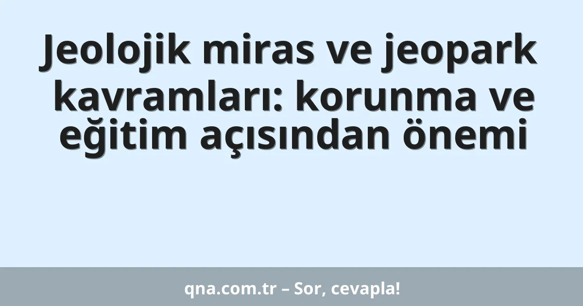 Jeolojik miras ve jeopark kavramları: korunma ve eğitim açısından önemi