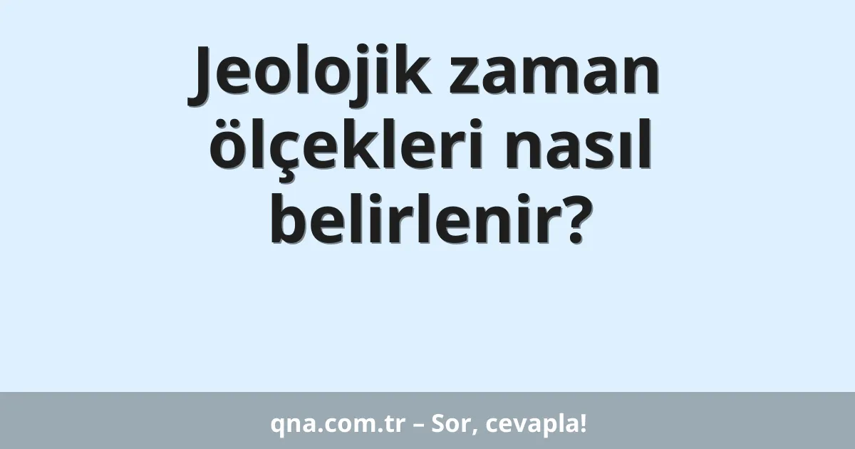 Jeolojik zaman ölçekleri nasıl belirlenir?