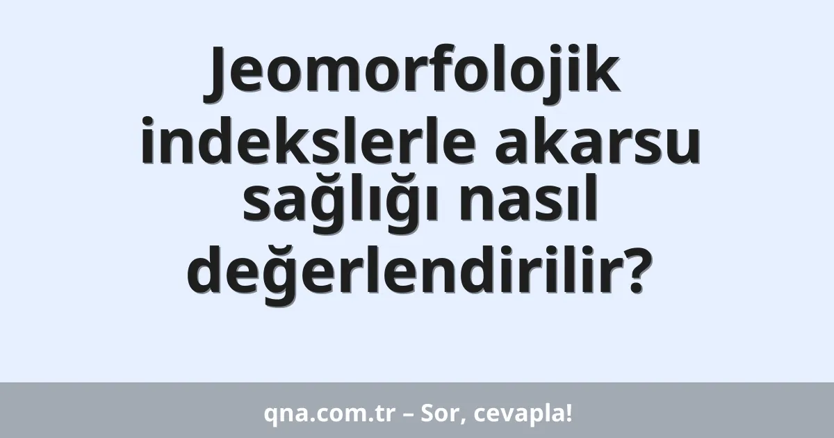 Jeomorfolojik indekslerle akarsu sağlığı nasıl değerlendirilir?