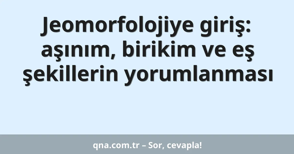 Jeomorfolojiye giriş: aşınım, birikim ve eş şekillerin yorumlanması