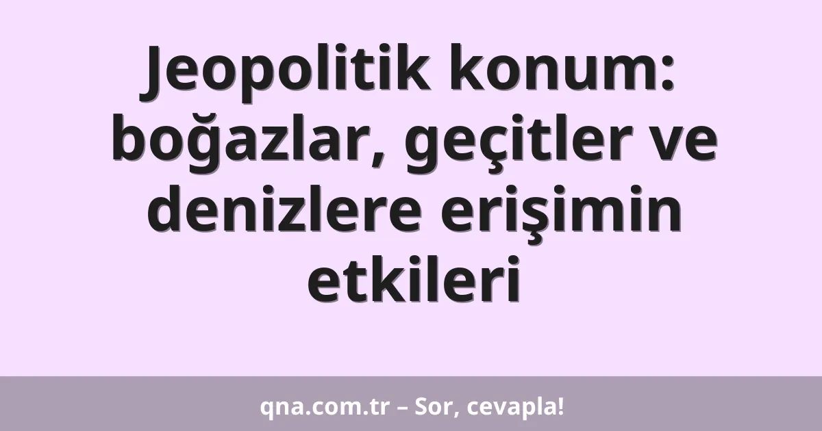 Jeopolitik konum: boğazlar, geçitler ve denizlere erişimin etkileri