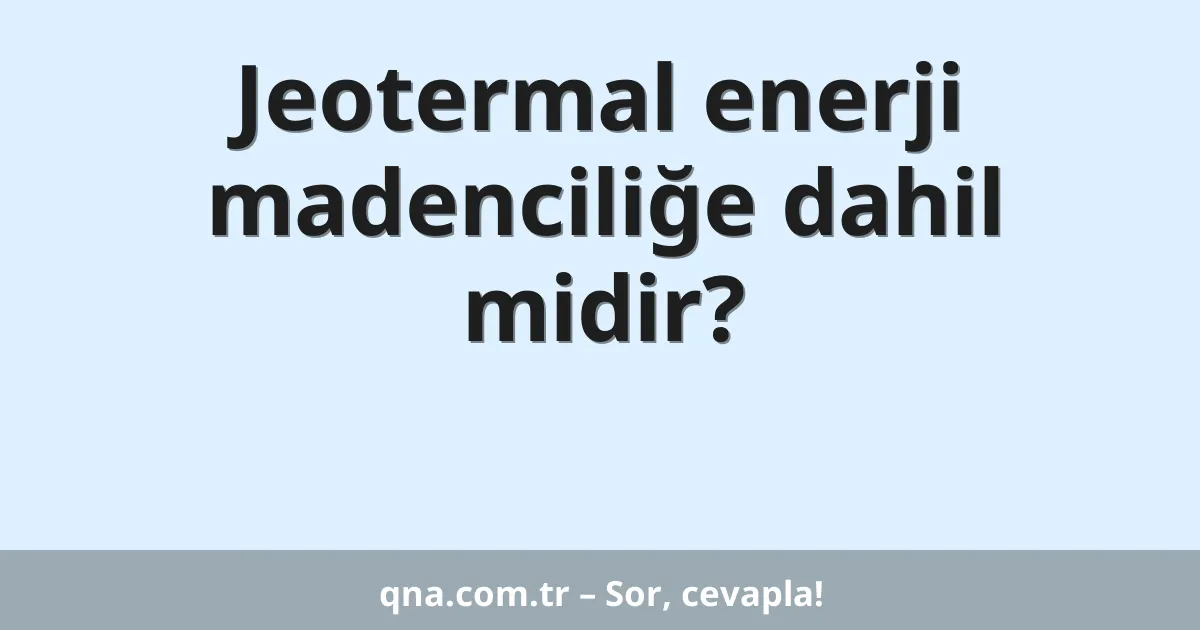 Jeotermal enerji madenciliğe dahil midir?