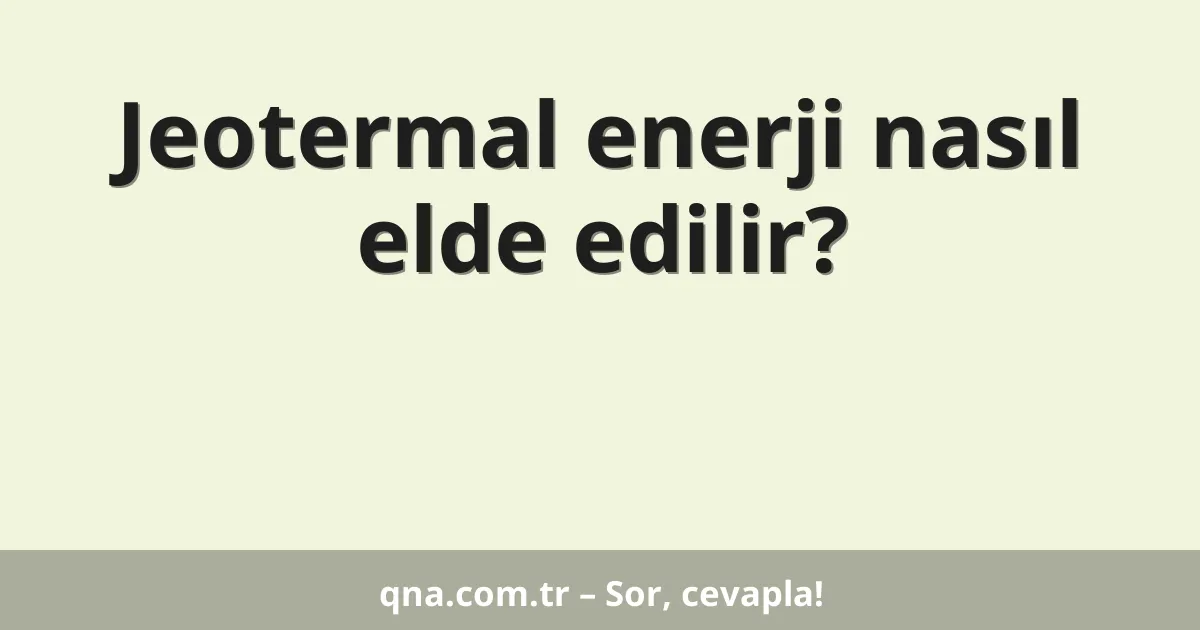 Jeotermal enerji nasıl elde edilir?