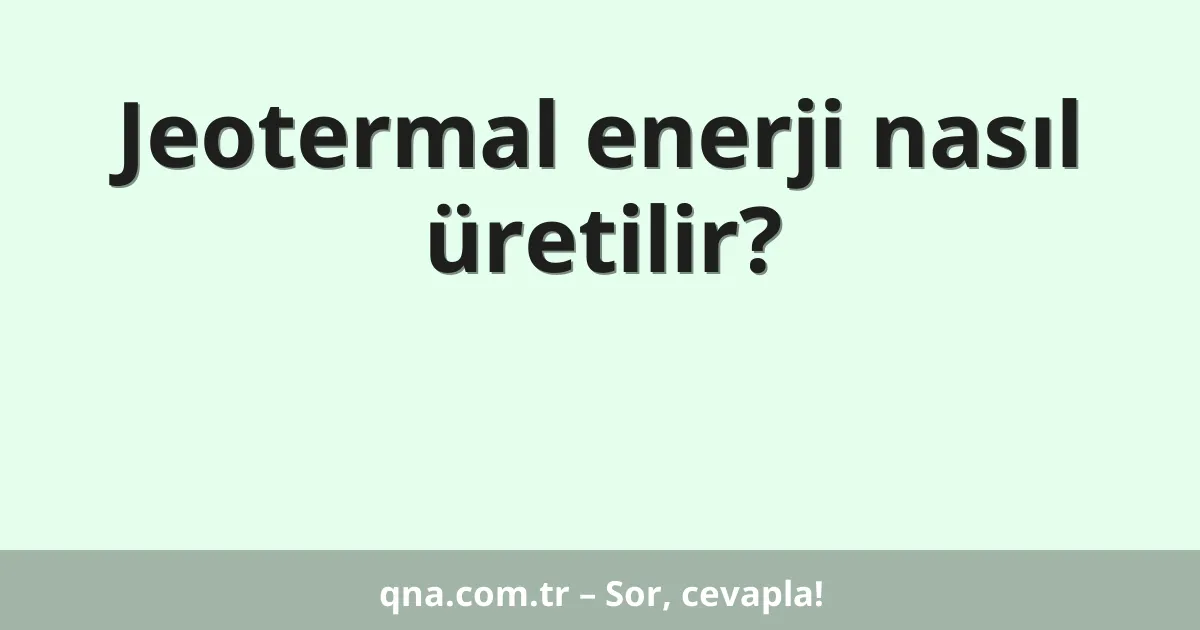 Jeotermal enerji nasıl üretilir?