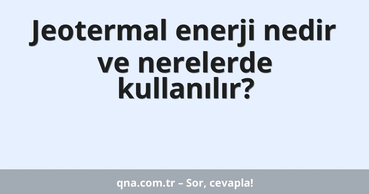 Jeotermal enerji nedir ve nerelerde kullanılır?