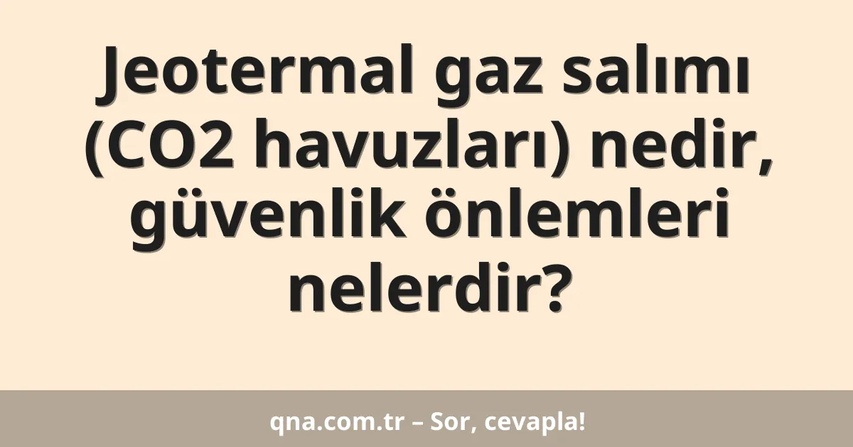 Jeotermal gaz salımı (CO2 havuzları) nedir, güvenlik önlemleri nelerdir?