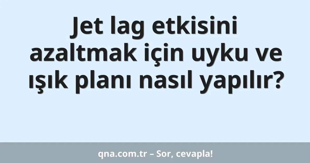 Jet lag etkisini azaltmak için uyku ve ışık planı nasıl yapılır?