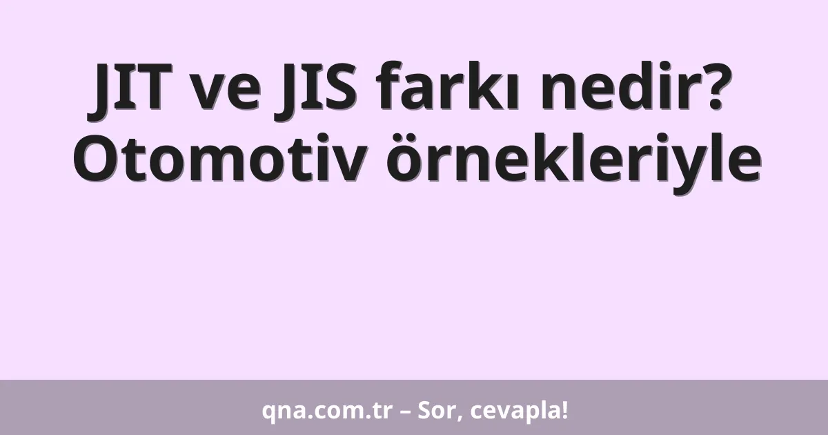 JIT ve JIS farkı nedir? Otomotiv örnekleriyle