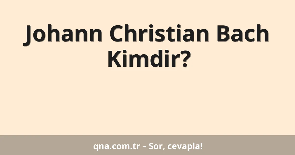 Johann Christian Bach Kimdir?