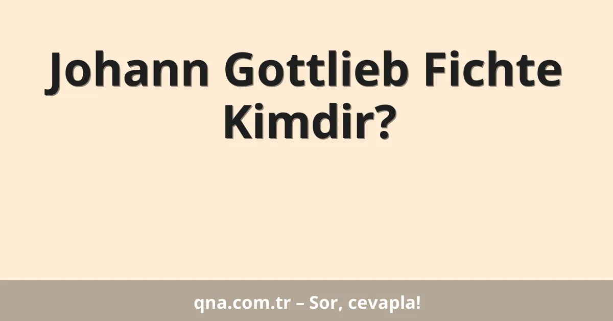 Johann Gottlieb Fichte Kimdir?