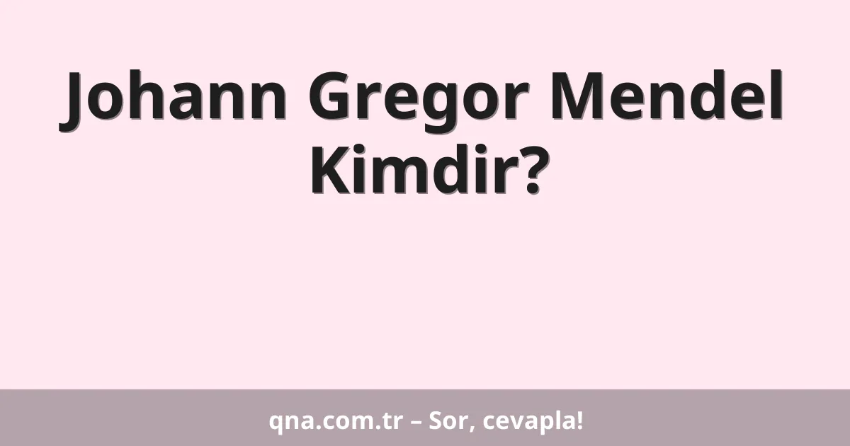 Johann Gregor Mendel Kimdir?