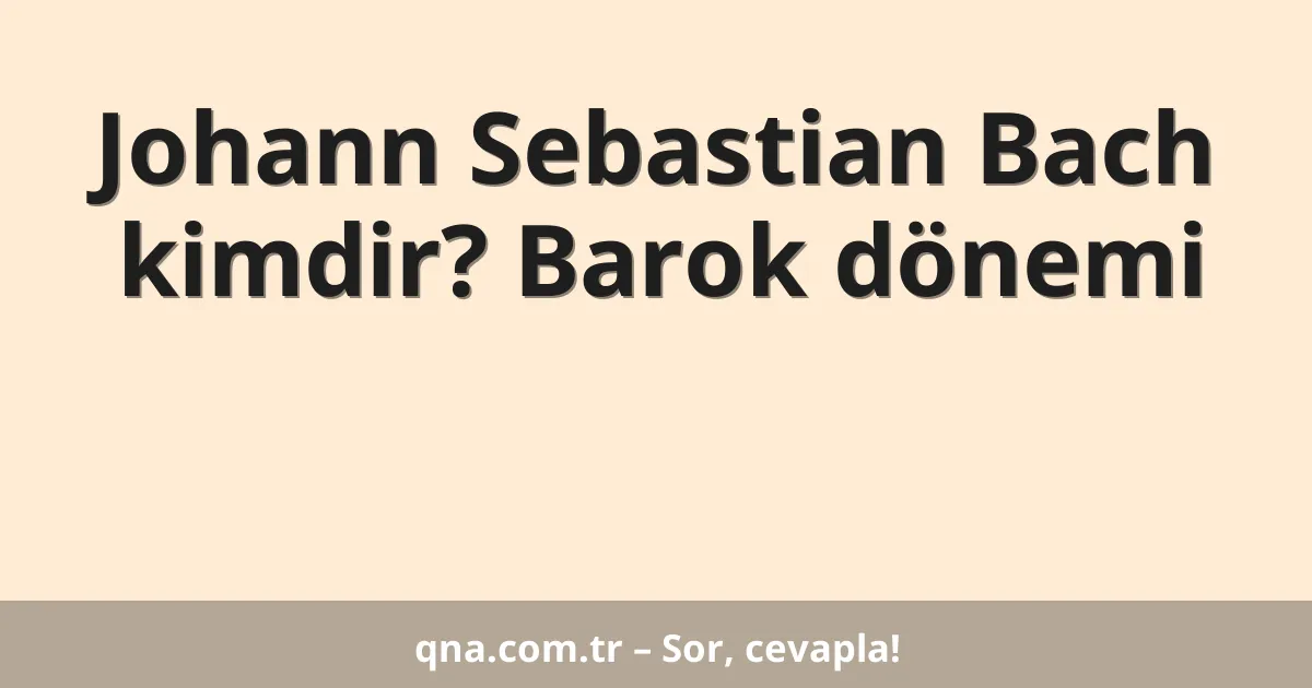 Johann Sebastian Bach kimdir? Barok dönemi