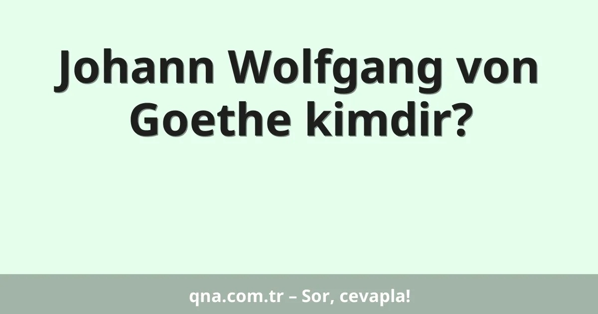 Johann Wolfgang von Goethe kimdir?