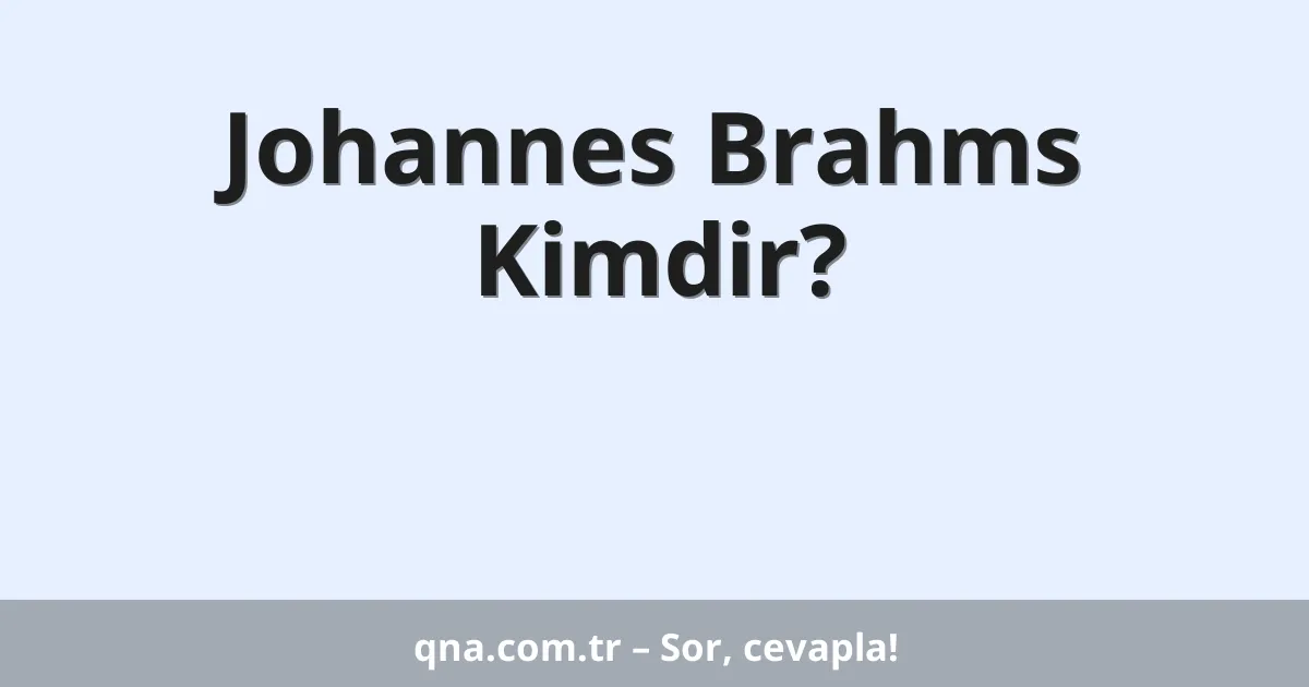 Johannes Brahms Kimdir?