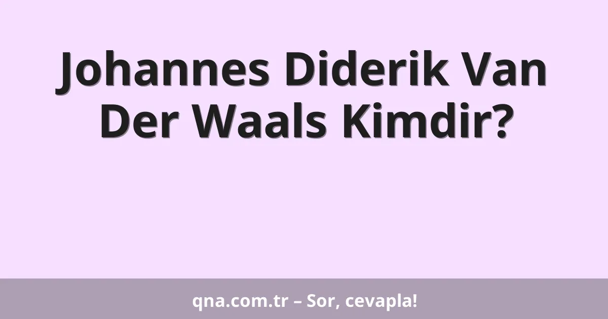 Johannes Diderik Van Der Waals Kimdir?