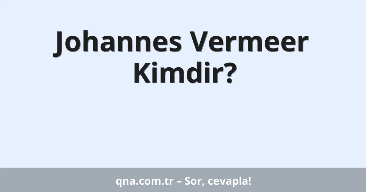 Johannes Vermeer Kimdir?