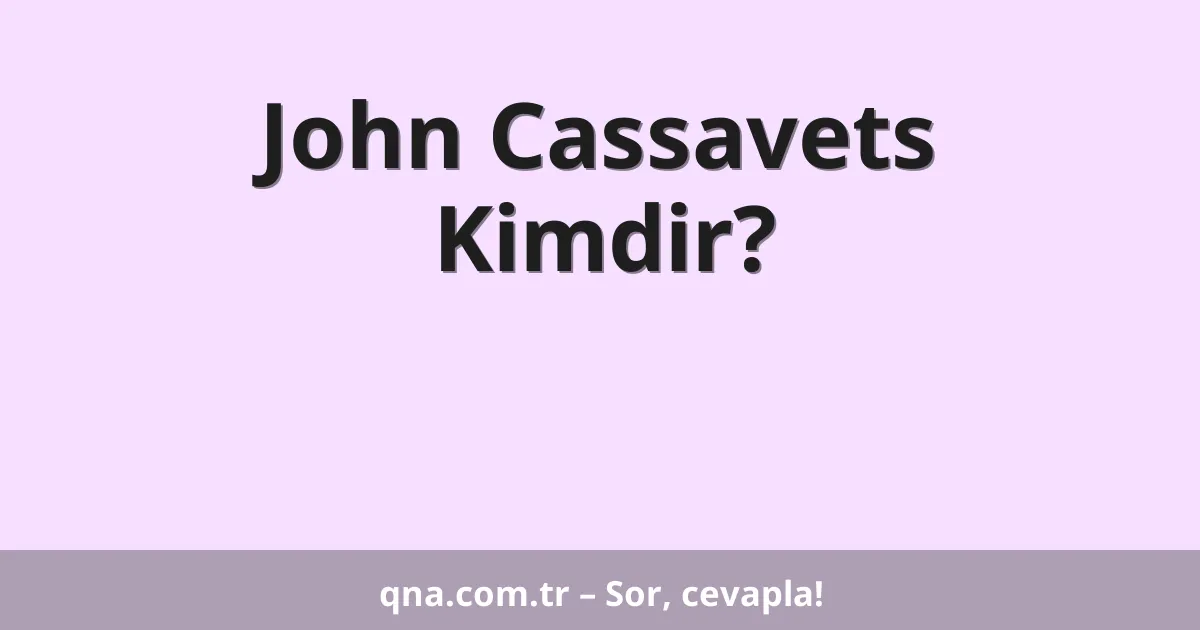 John Cassavets Kimdir?