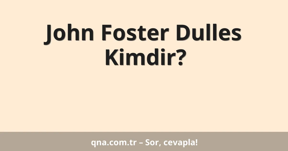 John Foster Dulles Kimdir?